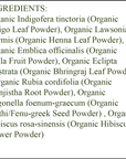 Organic Hair Color - Ingredients - Dark Brown - Organic Indigo Leaf Powder - Organic Henna Leaf Powder - Organic Amla Fruit Powder - Organic Bhringraj Leaf Powder - Organic Manjistha Root Powder - Organic Methi/Fenu greek seed Powder - Organic Hibiscus Flower Powder