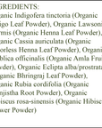 Organic Hair Color - Ingredients - Light Brown - organic indigo leaf powder - organic henna leaf powder - organic colorless henna leaf powder - organic amla fruit powder - organic bhringraj leaf powder - organic manjistha root powder - organic hibiscus flower powder 