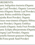 Organic Hair Color - Ingredients - Brown - organic indigo leaf powder - organic henna leaf powder - organic manjistha root powder - organic hibiscus flower powder - organic amla fruit powder - organic bhringraj leaf powder - organic methi/fenu greek seed powder